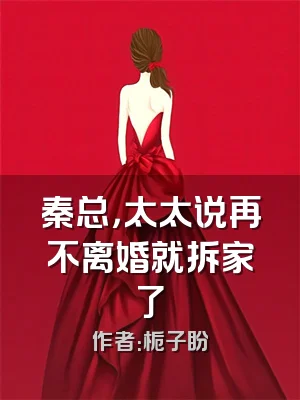 秦总，太太说再不离婚就拆家了