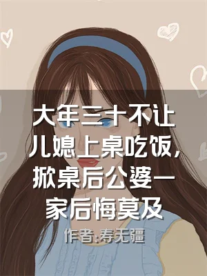 大年三十不让儿媳上桌吃饭，掀桌后公婆一家后悔莫及
