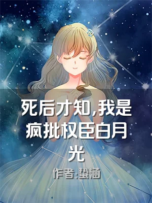死后才知，我是疯批权臣白月光