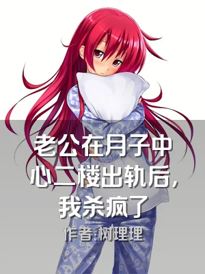 老公在月子中心二楼出轨后，我杀疯了