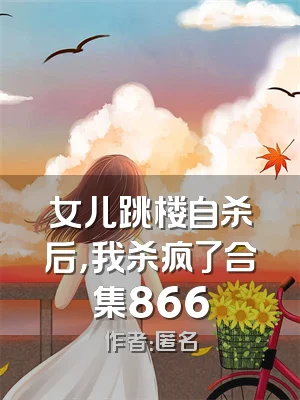 女儿跳楼自杀后，我杀疯了合集866