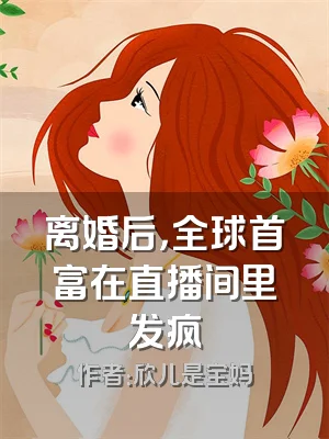 离婚后，全球首富在直播间里发疯