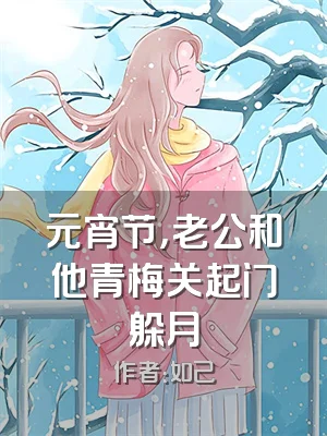 元宵节，老公和他青梅关起门躲月