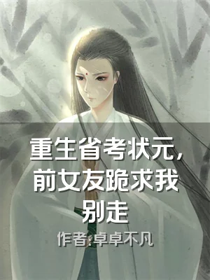 重生省考状元，前女友跪求我别走