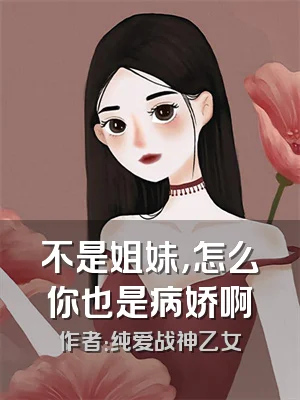 不是姐妹，怎么你也是病娇啊