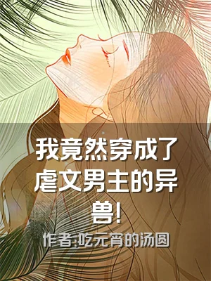我竟然穿成了虐文男主的异兽！
