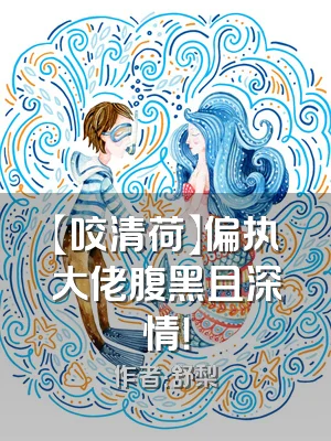 【咬清荷】偏执大佬腹黑且深情！