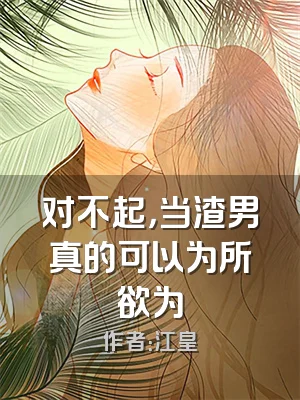 对不起，当渣男真的可以为所欲为