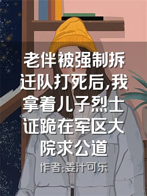 老伴被强制拆迁队打死后，我拿着儿子烈士证跪在军区大院求公道