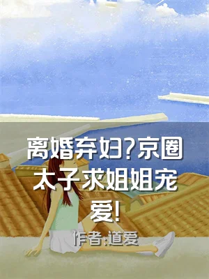 离婚弃妇？京圈太子求姐姐宠爱！