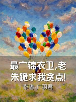 最穷锦衣卫，老朱跪求我贪点！