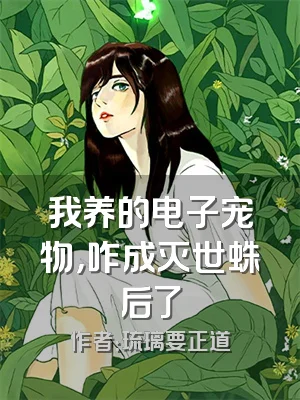 我养的电子宠物，咋成灭世蛛后了