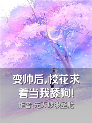 变帅后，校花求着当我舔狗！
