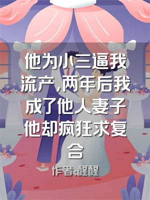 他为小三逼我流产，两年后我成了他人妻子他却疯狂求复合