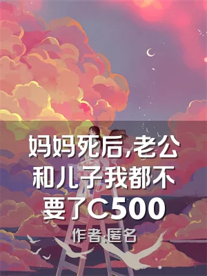 妈妈死后，老公和儿子我都不要了C500