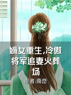 嫡女重生，冷傲将军追妻火葬场
