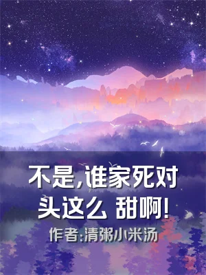 不是，谁家死对头这么齁甜啊！