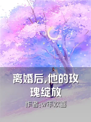 离婚后，他的玫瑰绽放