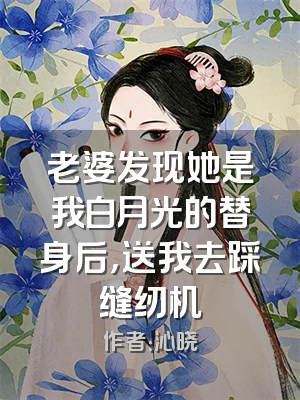老婆发现她是我白月光的替身后，送我去踩缝纫机