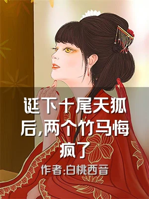 诞下十尾天狐后，两个竹马悔疯了