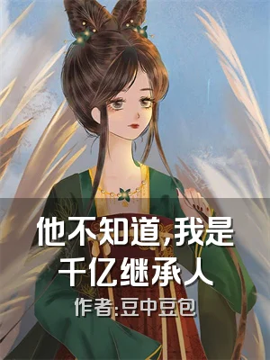 他不知道，我是千亿继承人
