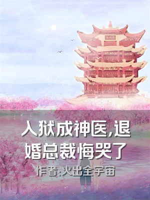 入狱成神医，退婚总裁悔哭了
