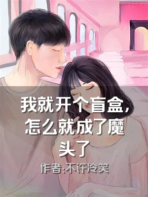 我就开个盲盒，怎么就成了魔头了