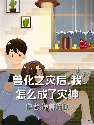 兽化之灾后，我怎么成了灾神