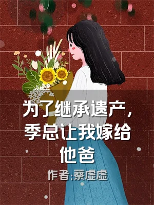 为了继承遗产，季总让我嫁给他爸