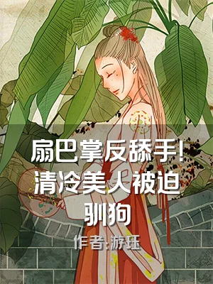 扇巴掌反舔手！清冷美人被迫驯狗