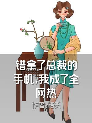 错拿了总裁的手机，我成了全网热