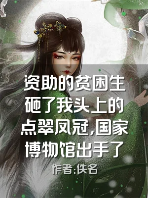 资助的贫困生砸了我头上的点翠凤冠，国家博物馆出手了