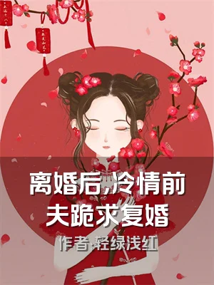 离婚后，冷情前夫跪求复婚