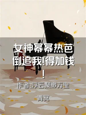 女神幂幂热芭倒追我！得加钱！