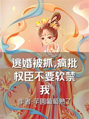 逃婚被抓，疯批权臣不要软禁我