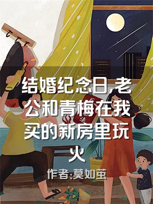 结婚纪念日，老公和青梅在我买的新房里玩火