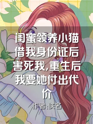 闺蜜领养小猫借我身份证后害死我，重生后我要她付出代价