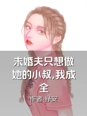 未婚夫只想做她的小叔，我成全
