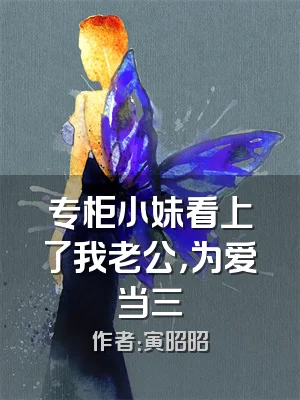 专柜小妹看上了我老公，为爱当三