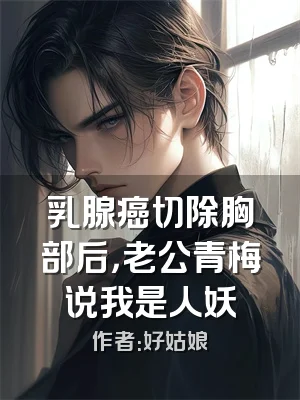 乳腺癌切除胸部后，老公青梅说我是人妖