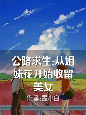 公路求生：从姐妹花开始收留美女