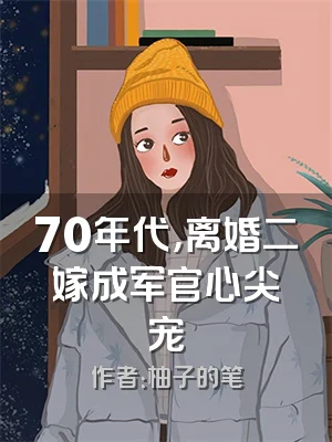 70年代，离婚二嫁成军官心尖宠