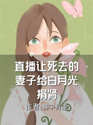 直播让死去的妻子给白月光捐肾