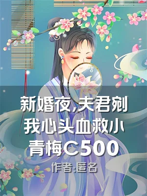 新婚夜，夫君剜我心头血救小青梅C500