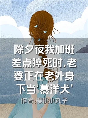 除夕夜我加班差点猝死时，老婆正在老外身下当‘慕洋犬’