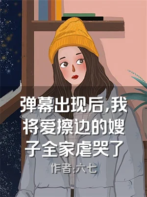 弹幕出现后，我将爱擦边的嫂子全家虐哭了