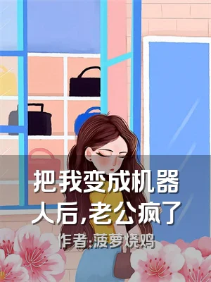 把我变成机器人后，老公疯了