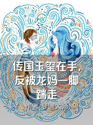 传国玉玺在手，反被龙妈一脚踹走