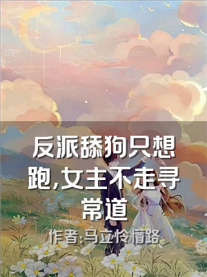 反派舔狗只想跑，女主不走寻常道