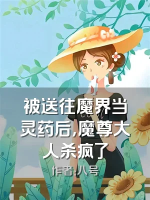 被送往魔界当灵药后，魔尊大人杀疯了